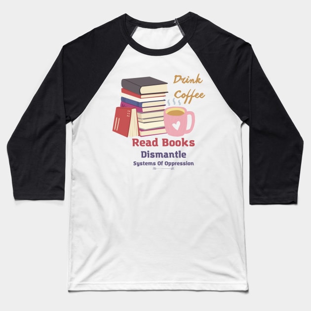 drink coffee read books dismantle systems of oppression Baseball T-Shirt by Coldhand34